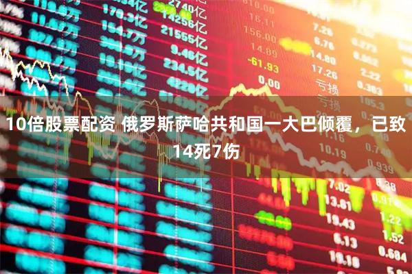 10倍股票配资 俄罗斯萨哈共和国一大巴倾覆，已致14死7伤