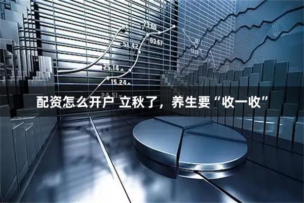 配资怎么开户 立秋了，养生要“收一收”