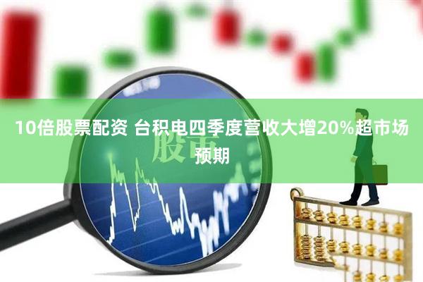 10倍股票配资 台积电四季度营收大增20%超市场预期